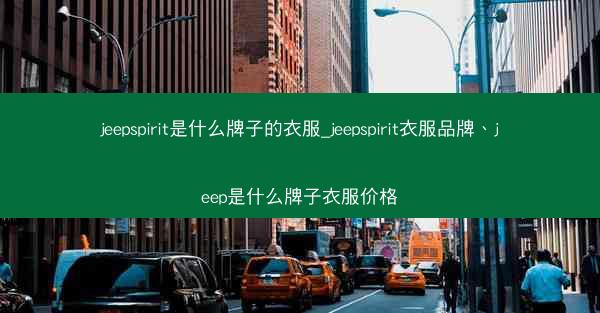jeepspirit是什么牌子的衣服_jeepspirit衣服品牌、jeep是什么牌子衣服价格