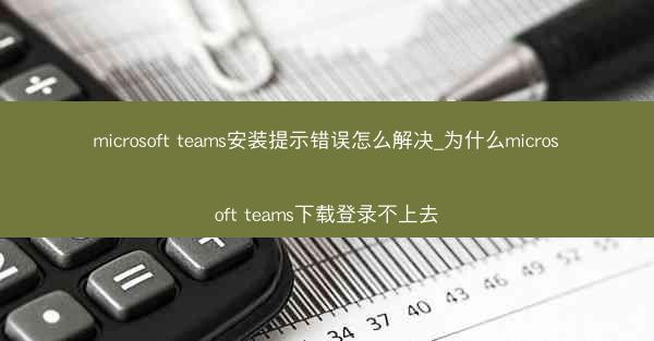 microsoft teams安装提示错误怎么解决_为什么microsoft teams下载登录不上去