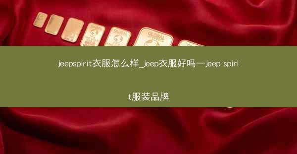 jeepspirit衣服怎么样_jeep衣服好吗—jeep spirit服装品牌