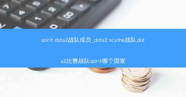 spirit dota2战队成员_dota2 scythe战队,dota2比赛战队spirit哪个国家