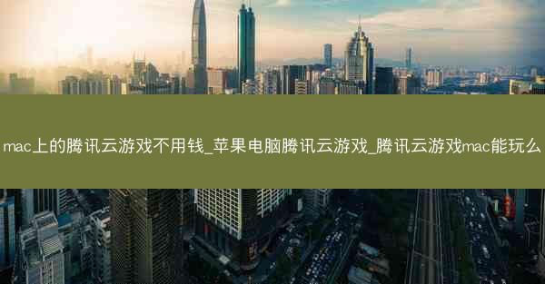 mac上的腾讯云游戏不用钱_苹果电脑腾讯云游戏_腾讯云游戏mac能玩么