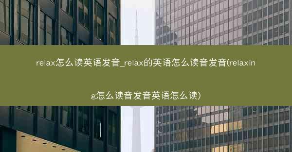 relax怎么读英语发音_relax的英语怎么读音发音(relaxing怎么读音发音英语怎么读)