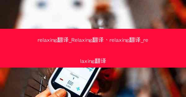 relaxing翻译_Relaxing翻译、relaxing翻译_relaxing翻译