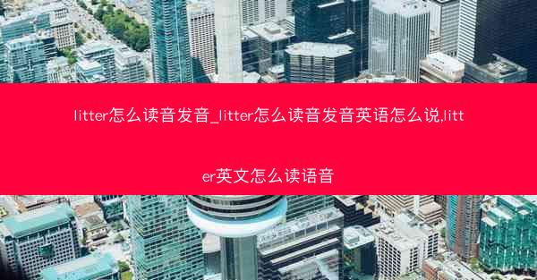 litter怎么读音发音_litter怎么读音发音英语怎么说,litter英文怎么读语音