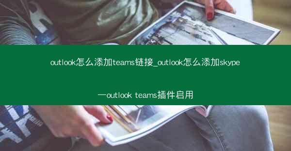outlook怎么添加teams链接_outlook怎么添加skype—outlook teams插件启用