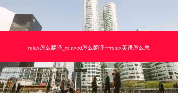 relax怎么翻译_relaxed怎么翻译—relax英语怎么念