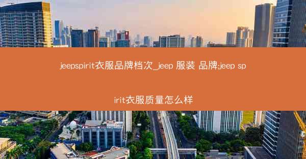 jeepspirit衣服品牌档次_jeep 服装 品牌;jeep spirit衣服质量怎么样