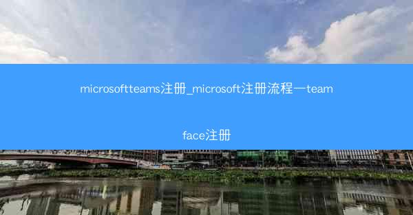 microsoftteams注册_microsoft注册流程—teamface注册