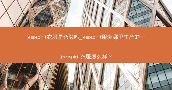 jeepspirit衣服是杂牌吗_jeepspirit服装哪里生产的—jeepspirit衣服怎么样?