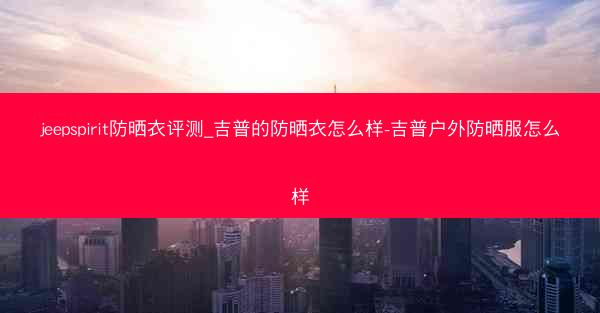 jeepspirit防晒衣评测_吉普的防晒衣怎么样-吉普户外防晒服怎么样