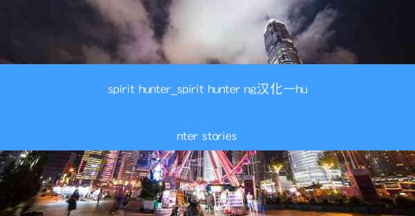 spirit hunter_spirit hunter ng汉化—hunter stories