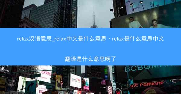 relax汉语意思_relax中文是什么意思、relax是什么意思中文翻译是什么意思啊了