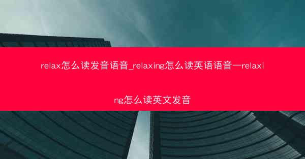 relax怎么读发音语音_relaxing怎么读英语语音—relaxing怎么读英文发音