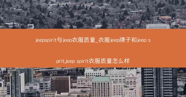 jeepspirit与jeep衣服质量_衣服jeep牌子和jeep sprit,jeep spirit衣服质量怎么样