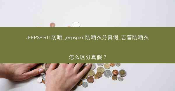 JEEPSPIRIT防晒_jeepspirit防晒衣分真假_吉普防晒衣怎么区分真假?