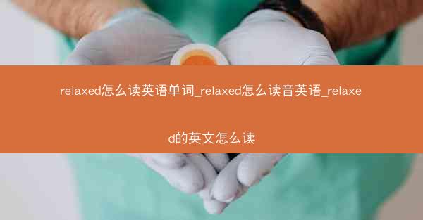relaxed怎么读英语单词_relaxed怎么读音英语_relaxed的英文怎么读