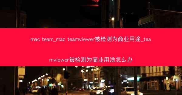mac team_mac teamviewer被检测为商业用途_teamviewer被检测为商业用途怎么办