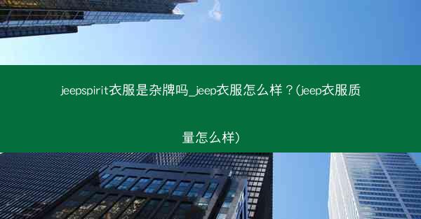 jeepspirit衣服是杂牌吗_jeep衣服怎么样?(jeep衣服质量怎么样)