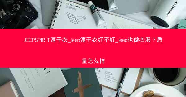 JEEPSPIRIT速干衣_jeep速干衣好不好_jeep也做衣服?质量怎么样