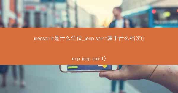 jeepspirit是什么价位_jeep spirit属于什么档次(jeep jeep spirit)