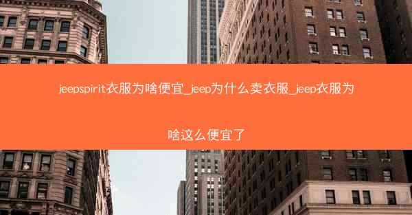 jeepspirit衣服为啥便宜_jeep为什么卖衣服_jeep衣服为啥这么便宜了