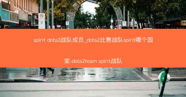 spirit dota2战队成员_dota2比赛战队spirit哪个国家-dota2team spirit战队