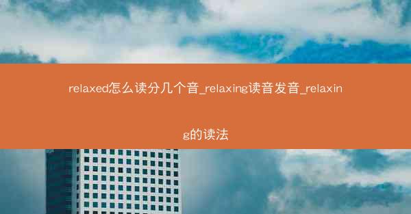relaxed怎么读分几个音_relaxing读音发音_relaxing的读法