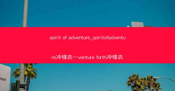 spirit of adventure_spiritofadventure冲锋衣—venture forth冲锋衣