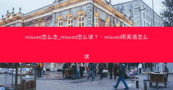 relaxed怎么念_relaxed怎么读?、relaxed用英语怎么读