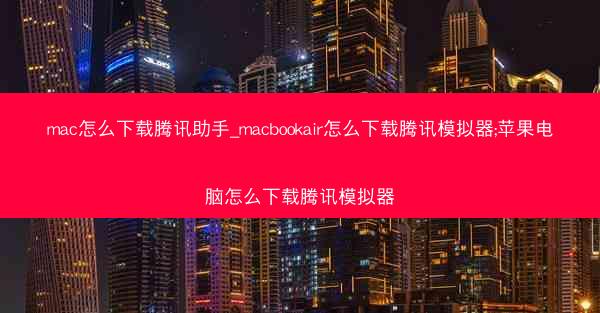 mac怎么下载腾讯助手_macbookair怎么下载腾讯模拟器;苹果电脑怎么下载腾讯模拟器