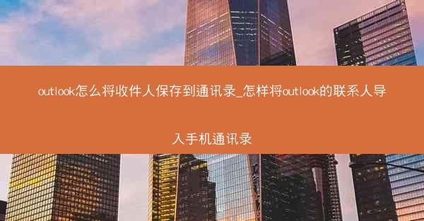 outlook怎么将收件人保存到通讯录_怎样将outlook的联系人导入手机通讯录