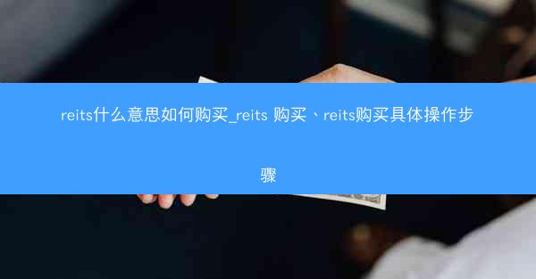 reits什么意思如何购买_reits 购买、reits购买具体操作步骤