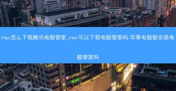 mac怎么下载腾讯电脑管家_mac可以下载电脑管家吗-苹果电脑能安装电脑管家吗