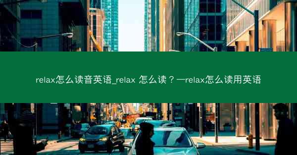 relax怎么读音英语_relax 怎么读？—relax怎么读用英语