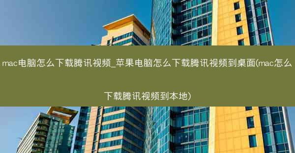 mac电脑怎么下载腾讯视频_苹果电脑怎么下载腾讯视频到桌面(mac怎么下载腾讯视频到本地)