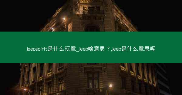 jeepspirit是什么玩意_jeep啥意思?,jeep是什么意思呢