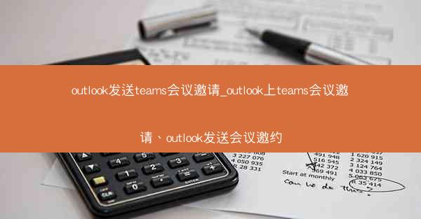 outlook发送teams会议邀请_outlook上teams会议邀请、outlook发送会议邀约