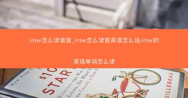 litter怎么读谐音_litter怎么读音英语怎么说;litter的英语单词怎么读