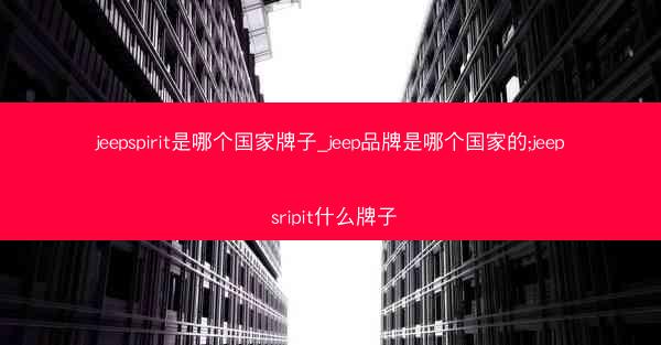 jeepspirit是哪个国家牌子_jeep品牌是哪个国家的;jeep sripit什么牌子