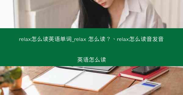 relax怎么读英语单词_relax 怎么读?、relax怎么读音发音英语怎么读
