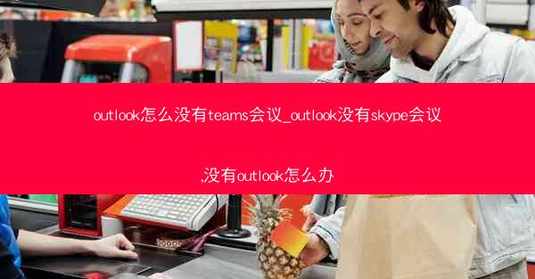 outlook怎么没有teams会议_outlook没有skype会议,没有outlook怎么办