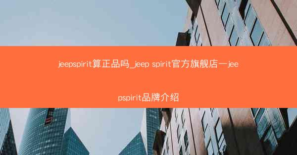 jeepspirit算正品吗_jeep spirit官方旗舰店—jeepspirit品牌介绍