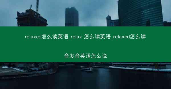 relaxed怎么读英语_relax 怎么读英语_relaxed怎么读音发音英语怎么说