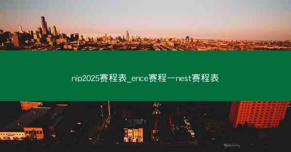 nip2025赛程表_ence赛程—nest赛程表