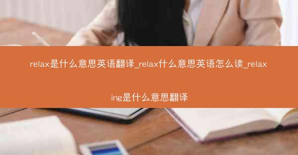 relax是什么意思英语翻译_relax什么意思英语怎么读_relaxing是什么意思翻译