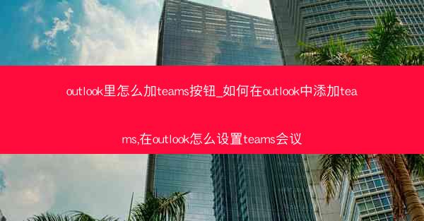 outlook里怎么加teams按钮_如何在outlook中添加teams,在outlook怎么设置teams会议