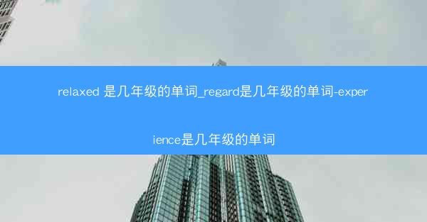 relaxed 是几年级的单词_regard是几年级的单词-experience是几年级的单词
