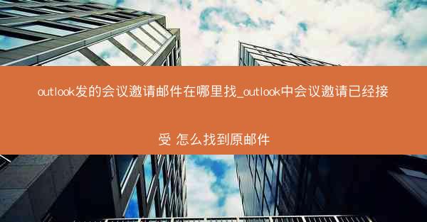 outlook发的会议邀请邮件在哪里找_outlook中会议邀请已经接受 怎么找到原邮件