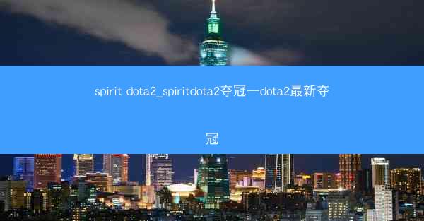 spirit dota2_spiritdota2夺冠—dota2最新夺冠