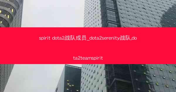 spirit dota2战队成员_dota2serenity战队,dota2teamspirit